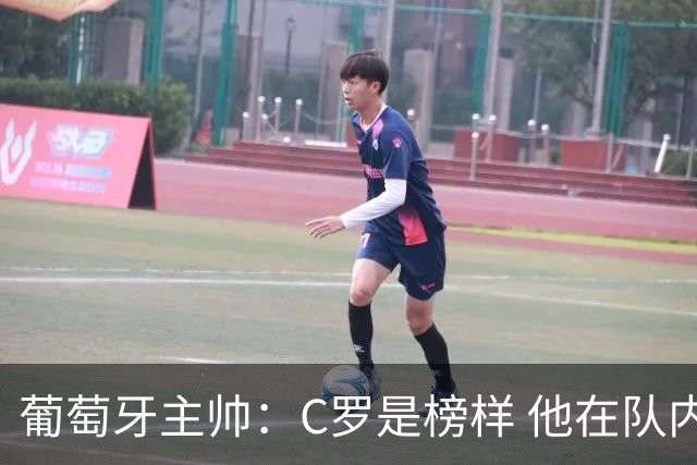 葡萄牙主帅：C罗是榜样 他在队内的重要性像是他首次参加世界杯