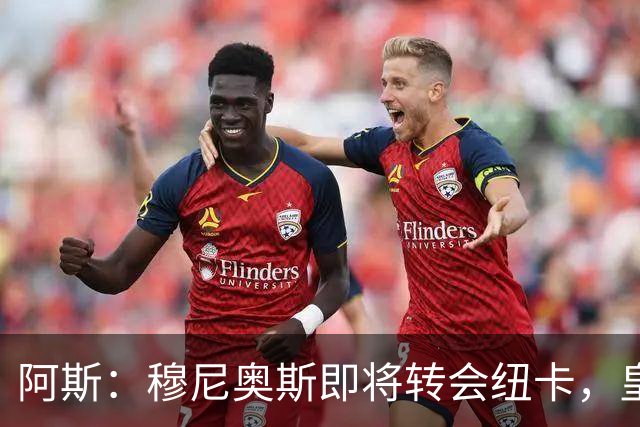阿斯：穆尼奥斯即将转会纽卡，皇马在交易中加入回购条款